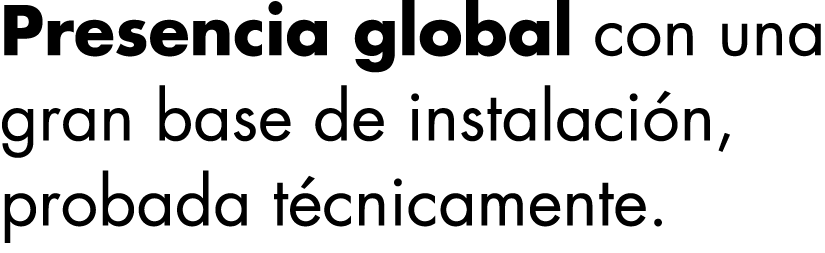 Presencia global con una gran base de instalación, probada técnicamente 