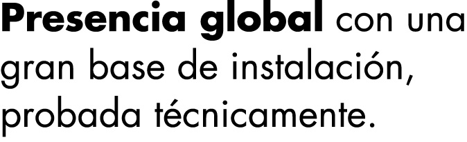 Presencia global con una gran base de instalación, probada técnicamente 